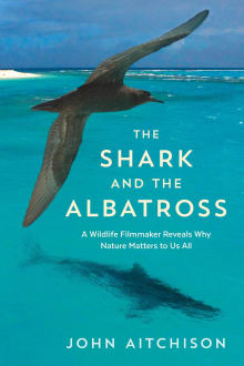 Book cover of The Shark and the Albatross: A Wildlife Filmmaker Reveals Why Nature Matters to Us All