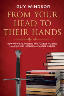 Book cover of From Your Head to Their Hands: How to write, publish, and market training manuals for historical martial arts