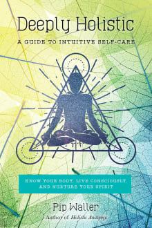 Book cover of Deeply Holistic: A Guide to Intuitive Self-Care--Know Your Body, Live Consciously, and Nurture Your Spirit