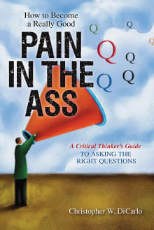 Book cover of How to Become a Really Good Pain in the Ass: A Critical Thinker's Guide to Asking the Right Questions