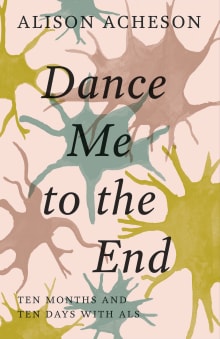 Book cover of Dance Me to the End: Ten Months and Ten Days with ALS