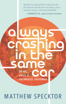 Book cover of Always Crashing in the Same Car: On Art, Crisis, and Los Angeles, California