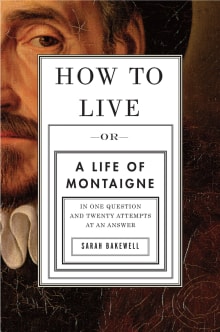 Book cover of How to Live: Or a Life of Montaigne in One Question and Twenty Attempts at an Answer