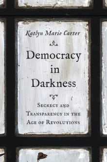 Book cover of Democracy in Darkness: Secrecy and Transparency in the Age of Revolutions