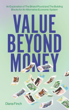 Book cover of Value Beyond Money: An Exploration of The Bristol Pound and The Building Blocks for An Alternative Economic System