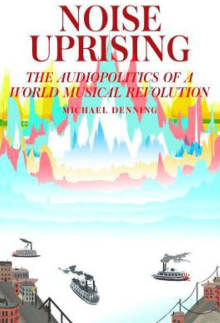 Book cover of Noise Uprising: The Audiopolitics of a World Musical Revolution