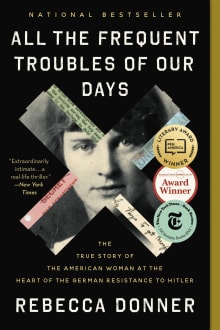 Book cover of All the Frequent Troubles of Our Days: The True Story of the American Woman at the Heart of the German Resistance to Hitler