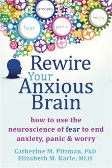 Book cover of Rewire Your Anxious Brain: How to Use the Neuroscience of Fear to End Anxiety, Panic and Worry