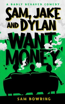 Book cover of Sam, Jake and Dylan Want Money: A Badly Behaved Comedy