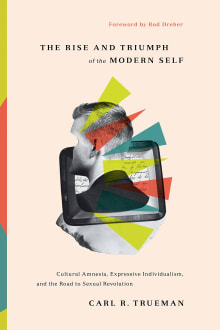 Book cover of The Rise and Triumph of the Modern Self: Cultural Amnesia, Expressive Individualism, and the Road to Sexual Revolution