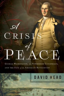 Book cover of A Crisis of Peace: George Washington, the Newburgh Conspiracy, and the Fate of the American Revolution