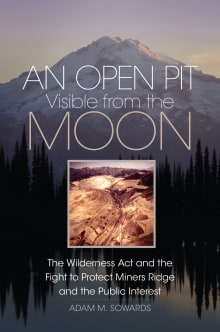 Book cover of An Open Pit Visible from the Moon: The Wilderness Act and the Fight to Protect Miners Ridge and the Public Interest