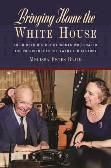 Book cover of Bringing Home the White House: The Hidden History of Women Who Shaped the Presidency in the Twentieth Century