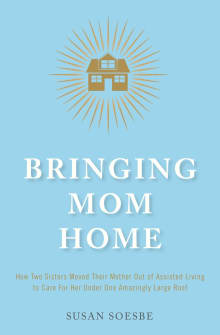 Book cover of Bringing Mom Home: How Two Sisters Moved Their Mother Out of Assisted Living to Care For Her Under One Amazingly Large Roof