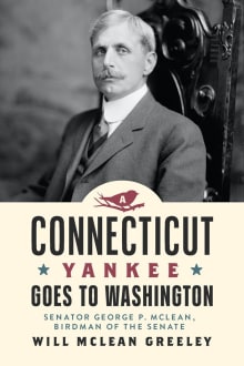 Book cover of A Connecticut Yankee Goes to Washington: Senator George P. McLean, Birdman of the Senate