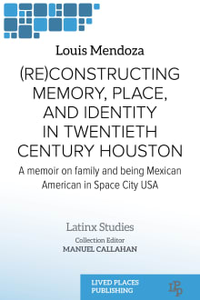 Book cover of (Re)constructing Memory, Place, and Identity in Twentieth Century Houston: A Memoir on Family and Being Mexican American in Space City USA