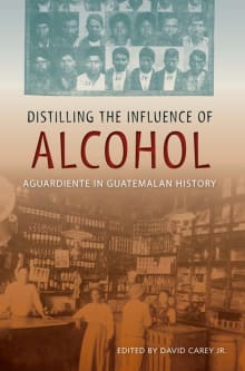 Book cover of Distilling the Influence of Alcohol: Aguardiente in Guatemalan History