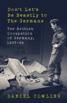 Book cover of Don't Let's Be Beastly to the Germans: The British Occupation of Germany, 1945-49