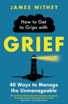 Book cover of How to Get to Grips with Grief: 40 Ways to Manage the Unmanageable