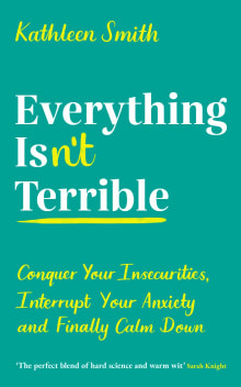 Book cover of Everything Isn't Terrible: Conquer Your Insecurities, Interrupt Your Anxiety, and Finally Calm Down