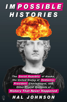 Book cover of Impossible Histories: The Soviet Republic of Alaska, the United States of Hudsonia, President Charlemagne, and Other Pivotal Moments of History That Never Happened