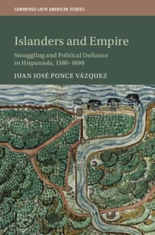 Book cover of Islanders and Empire: Smuggling and Political Defiance in Hispaniola, 1580–1690