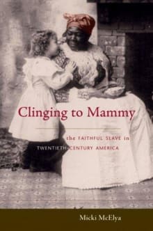 Book cover of Clinging to Mammy: The Faithful Slave in Twentieth-Century America