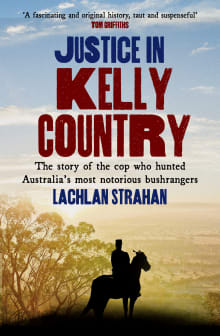 Book cover of Justice in Kelly Country: The Story of the Cop Who Hunted Australia's Most Notorious Bushrangers