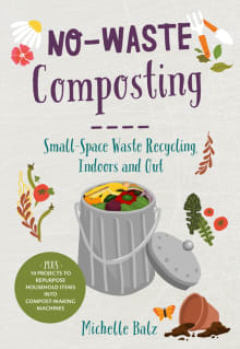 Book cover of No-Waste Composting: Small-Space Waste Recycling, Indoors and Out. Plus, 10 Projects to Repurpose Household Items Into Compost-Making Machines