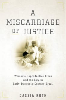 Book cover of A Miscarriage of Justice: Women's Reproductive Lives and the Law in Early Twentieth-Century Brazil