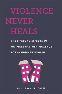 Book cover of Violence Never Heals: The Lifelong Effects of Intimate Partner Violence for Immigrant Women