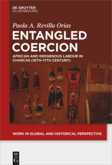 Book cover of Entangled Coercion: African and Indigenous Labour in Charcas (16th–17th Century)