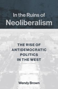 Book cover of In the Ruins of Neoliberalism: The Rise of Antidemocratic Politics in the West