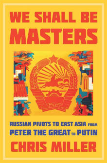 Book cover of We Shall Be Masters: Russian Pivots to East Asia from Peter the Great to Putin