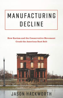 Book cover of Manufacturing Decline: How Racism and the Conservative Movement Crush the American Rust Belt