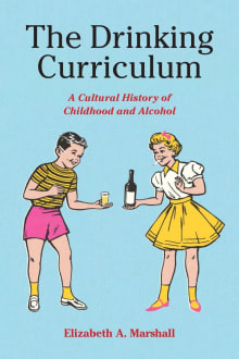 Book cover of The Drinking Curriculum: A Cultural History of Childhood and Alcohol