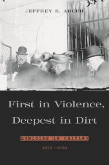 Book cover of First in Violence, Deepest in Dirt: Homicide in Chicago, 1875-1920