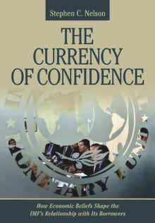 Book cover of The Currency of Confidence: How Economic Beliefs Shape the IMF's Relationship with Its Borrowers