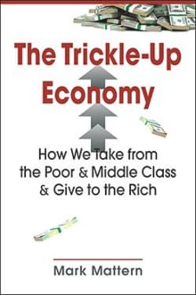 Book cover of The Trickle-Up Economy: How We Take from the Poor and Middle Class and Give to the Rich