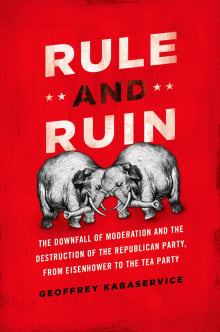 Book cover of Rule and Ruin: The Downfall of Moderation and the Destruction of the Republican Party, From Eisenhower to the Tea Party