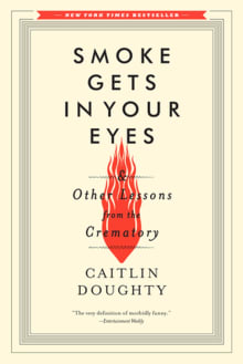 Book cover of Smoke Gets in Your Eyes: And Other Lessons from the Crematory