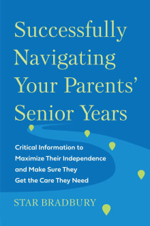 Book cover of Successfully Navigating Your Parents' Senior Years: Critical Information to Maximize Their Independence and Make Sure They Get the Care They Need