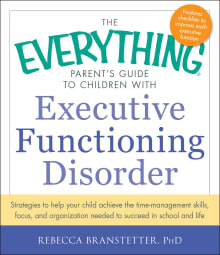 Book cover of The Everything Parent's Guide to Children with Executive Functioning Disorder: Strategies to help your child achieve the time-management skills, ... needed to succeed in school and life