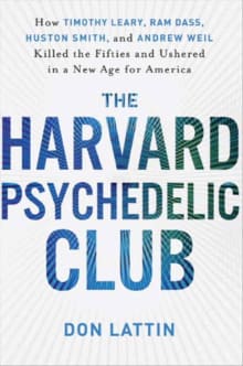 Book cover of The Harvard Psychedelic Club: How Timothy Leary, Ram Dass, Huston Smith, and Andrew Weil Killed the Fifties and Ushered in a New Age for America