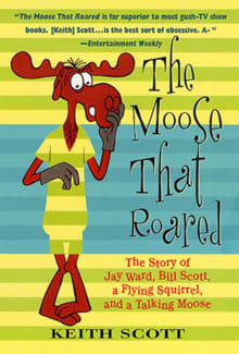 Book cover of The Moose That Roared: The Story of Jay Ward, Bill Scott, a Flying Squirrel and a Talking Moose