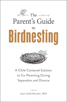 Book cover of The Parent's Guide to Birdnesting: A Child-Centered Solution to Co-Parenting During Separation and Divorce