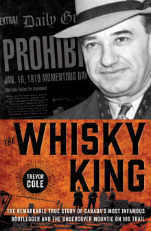Book cover of The Whisky King: The Remarkable True Story of Canada's Most Infamous Bootlegger and the Undercover Mountie on His Trail