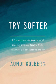 Book cover of Try Softer: A Fresh Approach to Move Us out of Anxiety, Stress, and Survival Mode--and into a Life of Connection and Joy