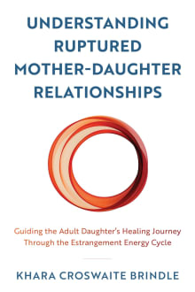 Book cover of Understanding Ruptured Mother-Daughter Relationships: Guiding the Adult Daughter's Healing Journey through the Estrangement Energy Cycle