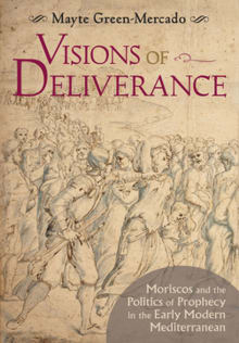 Book cover of Visions of Deliverance: Moriscos and the Politics of Prophecy in the Early Modern Mediterranean